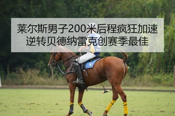 莱尔斯男子200米后程疯狂加速逆转贝德纳雷克创赛季最佳